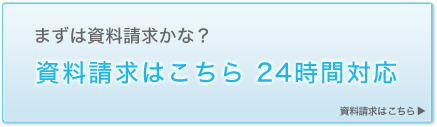 まずは資料請求かな？資料請求はこちら　24時間対応